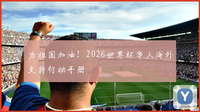 为祖国加油!2026世界杯华人海外支持行动手册