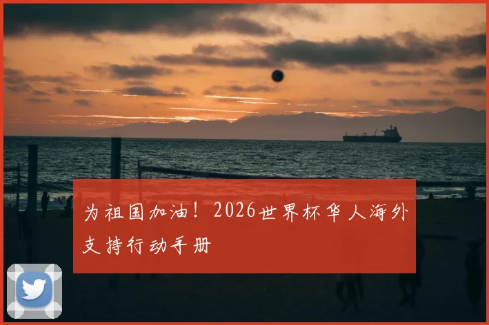 为祖国加油!2026世界杯华人海外支持行动手册