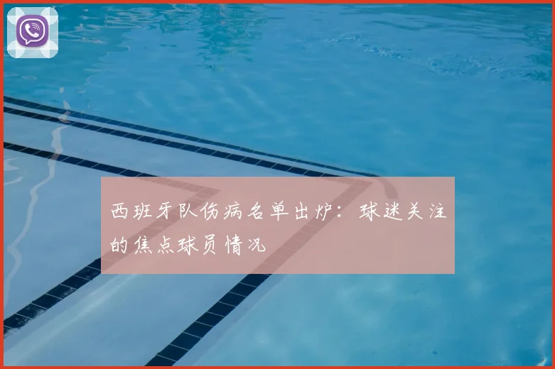 西班牙队伤病名单出炉：球迷关注的焦点球员情况