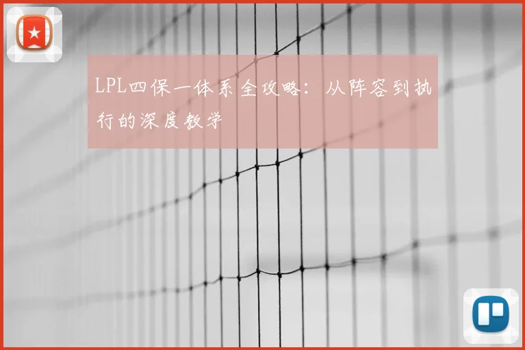 LPL四保一体系全攻略：从阵容到执行的深度教学