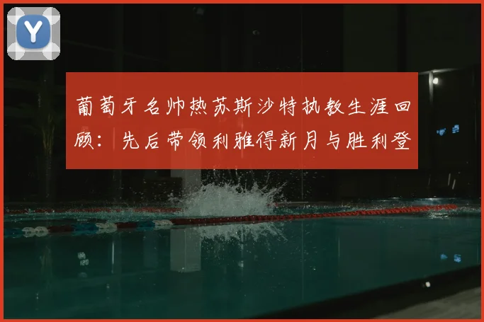 葡萄牙名帅热苏斯沙特执教生涯回顾：先后带领利雅得新月与胜利登顶，个人揽获6次联赛冠军