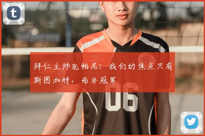 拜仁主帅孔帕尼：我们的焦点只有斯图加特，而非冠军