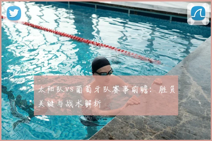 太阳队vs葡萄牙队赛事前瞻:胜负关键与战术解析