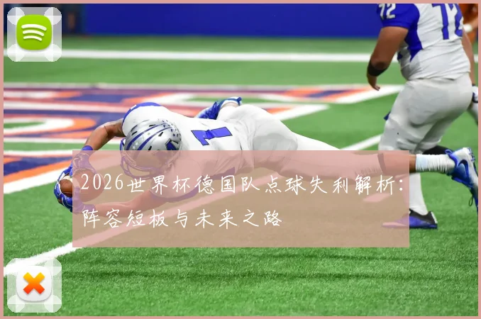 2026世界杯德国队点球失利解析：阵容短板与未来之路