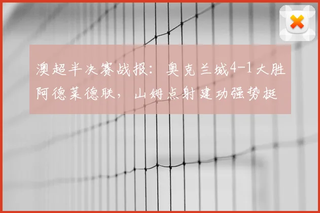 澳超半决赛战报：奥克兰城4-1大胜阿德莱德联，山姆点射建功强势挺进决赛