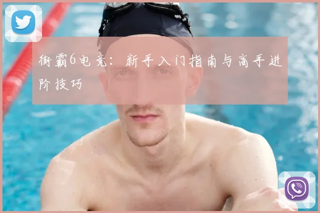 街霸6电竞:新手入门指南与高手进阶技巧