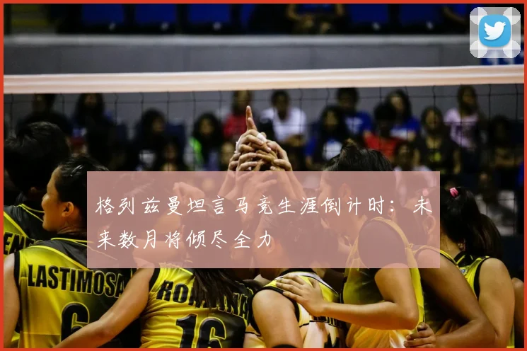 格列兹曼坦言马竞生涯倒计时：未来数月将倾尽全力