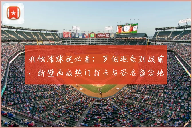 利物浦球迷必看：罗伯逊告别战前，新壁画成热门打卡与签名留念地