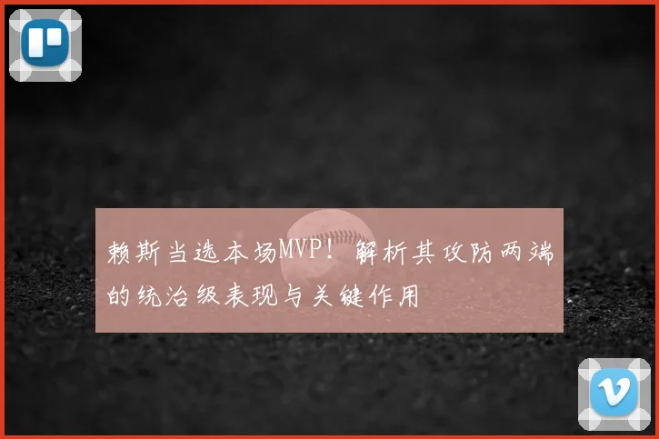 赖斯当选本场MVP!解析其攻防两端的统治级表现与关键作用