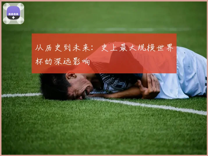 从历史到未来：史上最大规模世界杯的深远影响