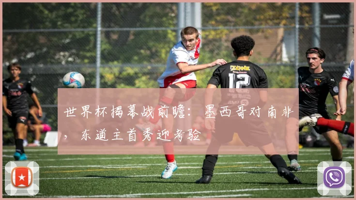 世界杯揭幕战前瞻：墨西哥对南非，东道主首秀迎考验
