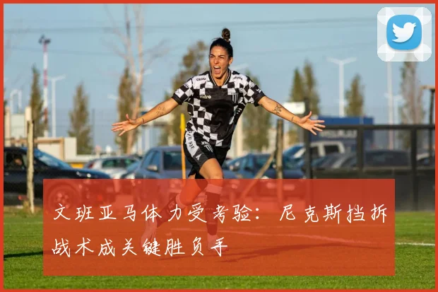 文班亚马体力受考验:尼克斯挡拆战术成关键胜负手