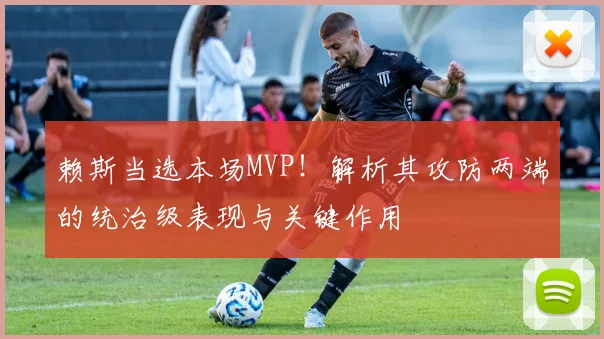 赖斯当选本场MVP！解析其攻防两端的统治级表现与关键作用