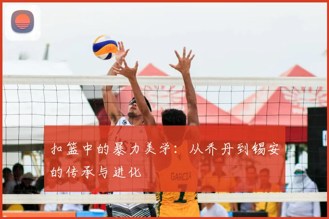 扣篮中的暴力美学:从乔丹到锡安的传承与进化