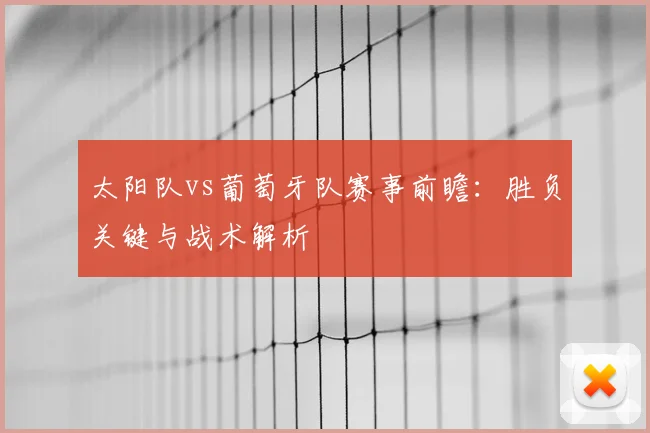 太阳队vs葡萄牙队赛事前瞻:胜负关键与战术解析